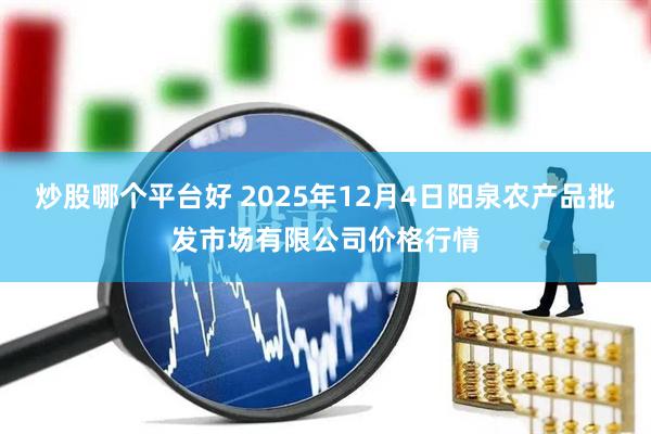 炒股哪个平台好 2025年12月4日阳泉农产品批发市场有限公司价格行情