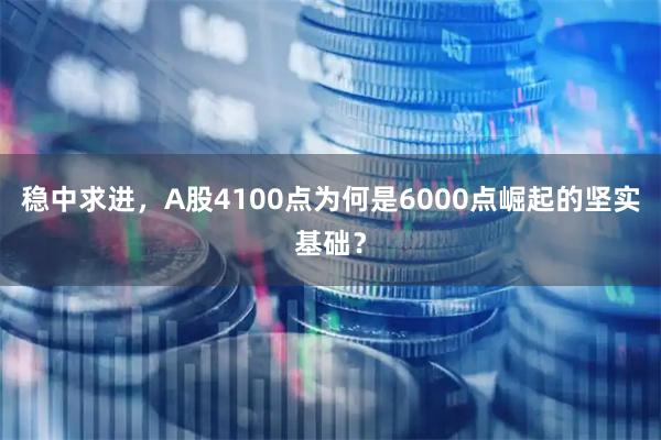 稳中求进，A股4100点为何是6000点崛起的坚实基础？