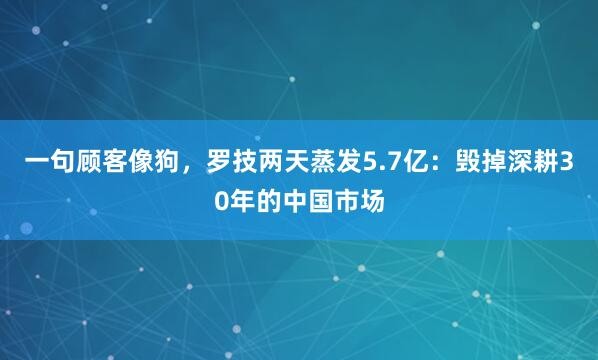 一句顾客像狗，罗技两天蒸发5.7亿：毁掉深耕30年的中国市场